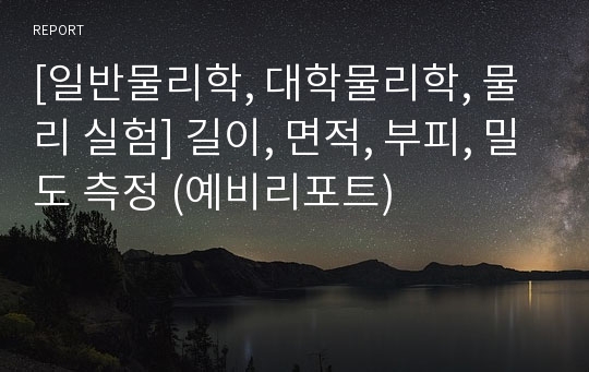 [일반물리학, 대학물리학, 물리 실험] 길이, 면적, 부피, 밀도 측정 (예비리포트)