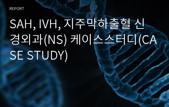 SAH, IVH, 지주막하출혈 신경외과(NS) 케이스스터디(CASE STUDY)