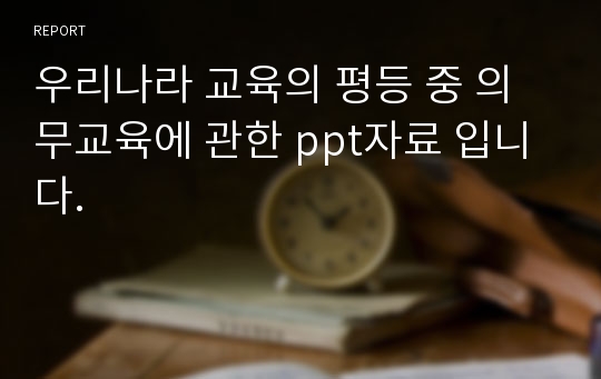 우리나라 교육의 평등 중 의무교육에 관한 ppt자료 입니다.