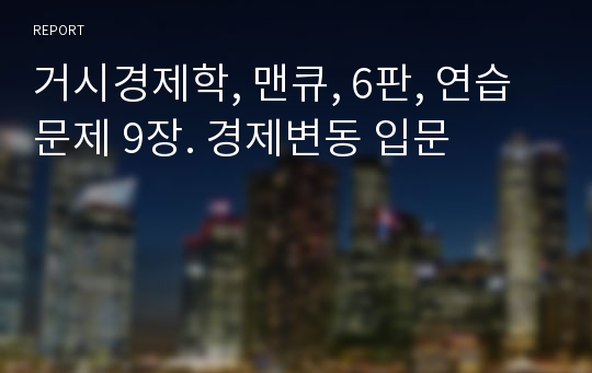 거시경제학, 맨큐, 6판, 연습문제 9장. 경제변동 입문