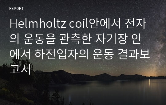 Helmholtz coil안에서 전자의 운동을 관측한 자기장 안에서 하전입자의 운동 결과보고서