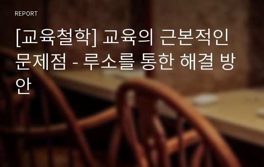 [교육철학] 교육의 근본적인 문제점 - 루소를 통한 해결 방안