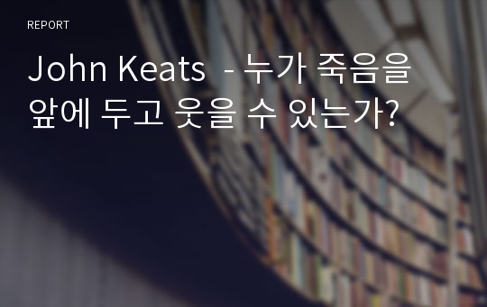 John Keats  - 누가 죽음을 앞에 두고 웃을 수 있는가?