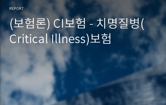 (보험론) CI보험 - 치명질병(Critical Illness)보험