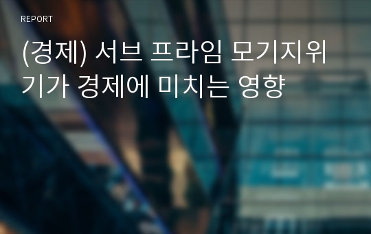 (경제) 서브 프라임 모기지위기가 경제에 미치는 영향