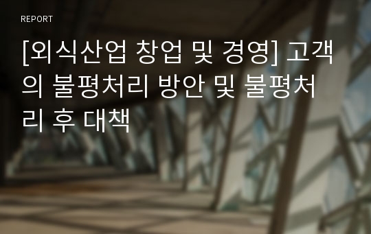 [외식산업 창업 및 경영] 고객의 불평처리 방안 및 불평처리 후 대책