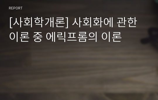 [사회학개론] 사회화에 관한 이론 중 에릭프롬의 이론