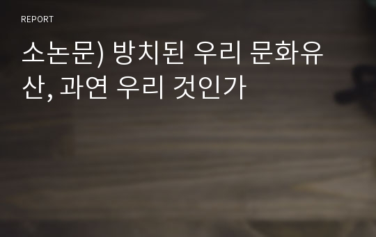 소논문) 방치된 우리 문화유산, 과연 우리 것인가