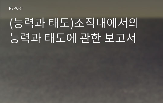 (능력과 태도)조직내에서의 능력과 태도에 관한 보고서