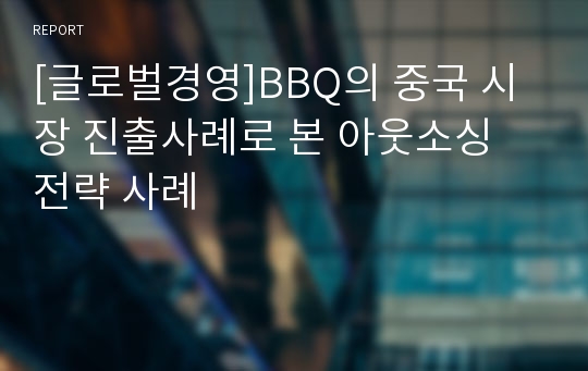 [글로벌경영]BBQ의 중국 시장 진출사례로 본 아웃소싱 전략 사례