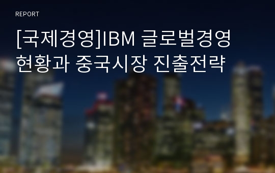 [국제경영]IBM 글로벌경영 현황과 중국시장 진출전략