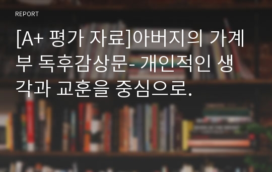 [A+ 평가 자료]아버지의 가계부 독후감상문- 개인적인 생각과 교훈을 중심으로.