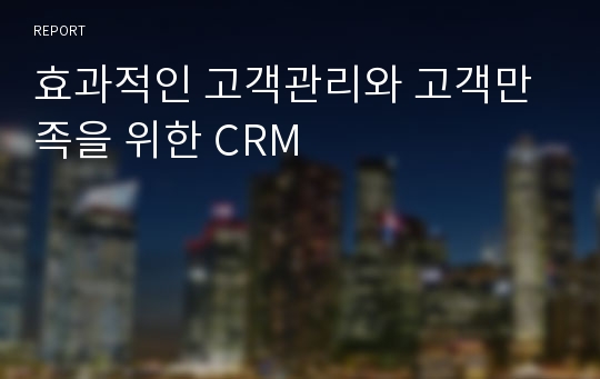효과적인 고객관리와 고객만족을 위한 CRM