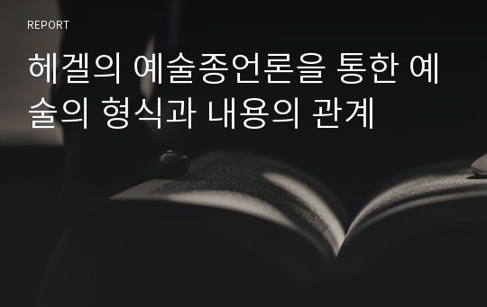 헤겔의 예술종언론을 통한 예술의 형식과 내용의 관계