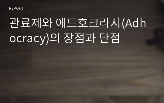 관료제와 애드호크라시(Adhocracy)의 장점과 단점