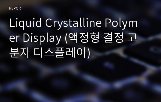 Liquid Crystalline Polymer Display (액정형 결정 고분자 디스플레이)