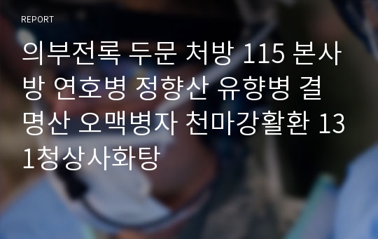 의부전록 두문 처방 115 본사방 연호병 정향산 유향병 결명산 오맥병자 천마강활환 131청상사화탕