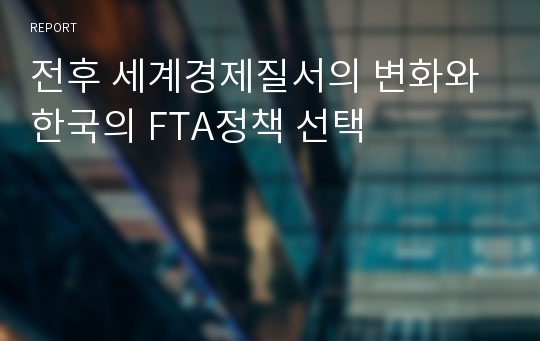 전후 세계경제질서의 변화와 한국의 FTA정책 선택