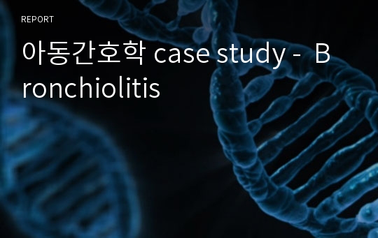 아동간호학 case study -  Bronchiolitis