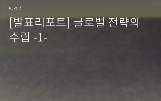 [발표리포트] 글로벌 전략의 수립 -1-