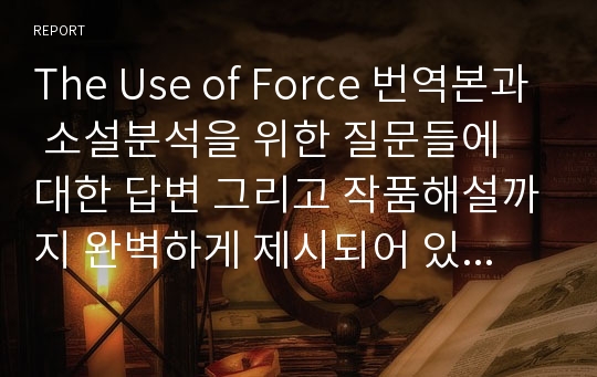 The Use of Force 번역본과 소설분석을 위한 질문들에 대한 답변 그리고 작품해설까지 완벽하게 제시되어 있습니다~!