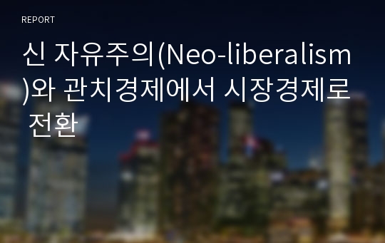 신 자유주의(Neo-liberalism)와 관치경제에서 시장경제로 전환