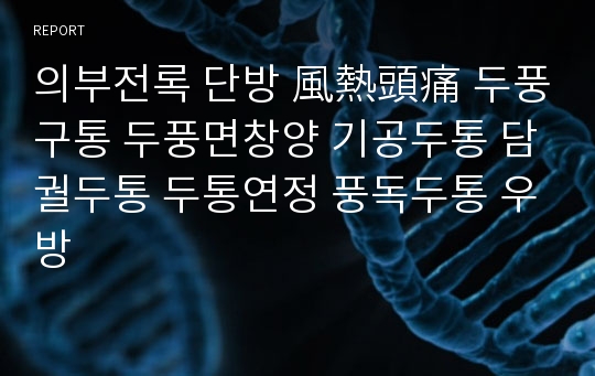 의부전록 단방 風熱頭痛 두풍구통 두풍면창양 기공두통 담궐두통 두통연정 풍독두통 우방