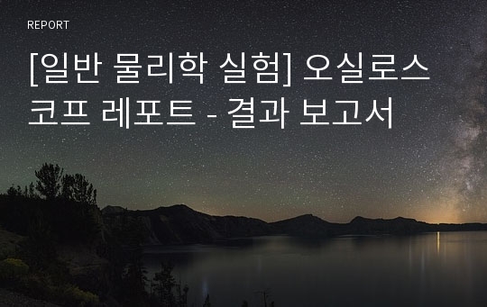 [일반 물리학 실험] 오실로스코프 레포트 - 결과 보고서