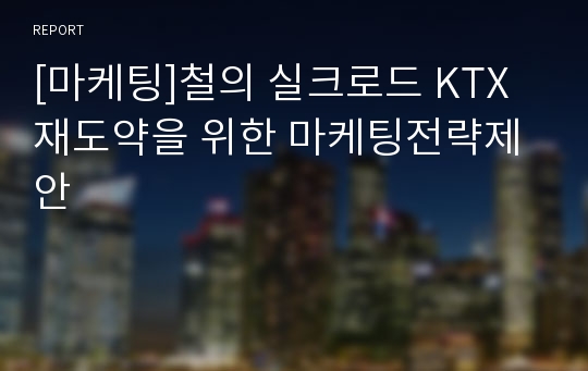 [마케팅]철의 실크로드 KTX 재도약을 위한 마케팅전략제안