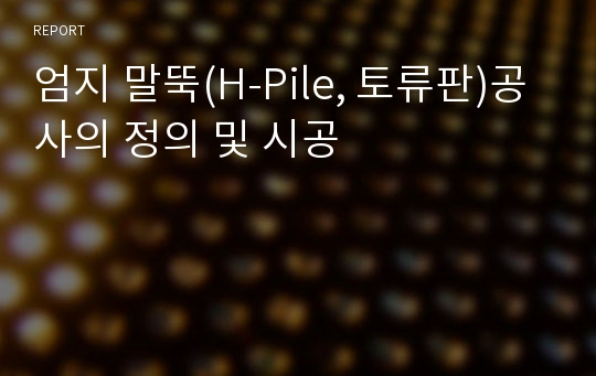 엄지 말뚝(H-Pile, 토류판)공사의 정의 및 시공