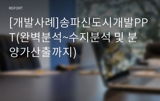 [개발사례]송파신도시개발PPT(완벽분석~수지분석 및 분양가산출까지)