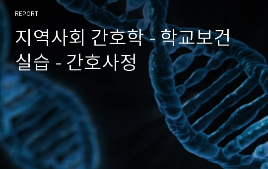 지역사회 간호학 - 학교보건 실습 - 간호사정