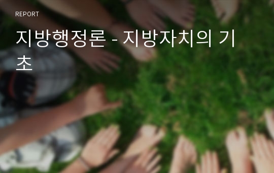 지방행정론 - 지방자치의 기초