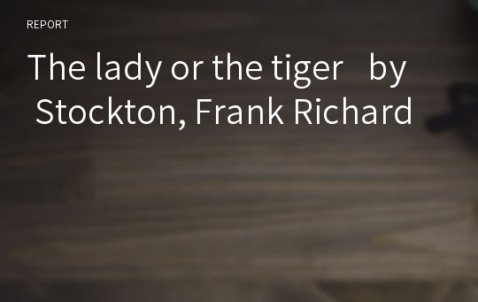 The lady or the tiger   by Stockton, Frank Richard