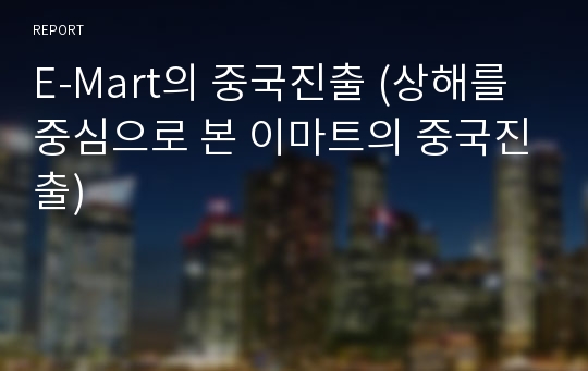 E-Mart의 중국진출 (상해를 중심으로 본 이마트의 중국진출)