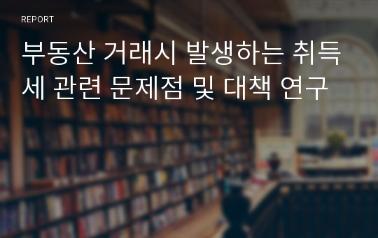 부동산 거래시 발생하는 취득세 관련 문제점 및 대책 연구