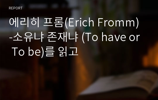 에리히 프롬(Erich Fromm) -소유냐 존재냐 (To have or To be)를 읽고