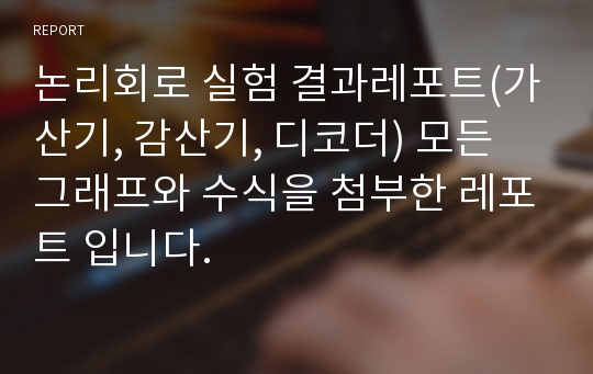 논리회로 실험 결과레포트(가산기, 감산기, 디코더) 모든 그래프와 수식을 첨부한 레포트 입니다.