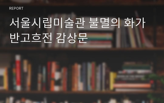 서울시립미술관 불멸의 화가 반고흐전 감상문