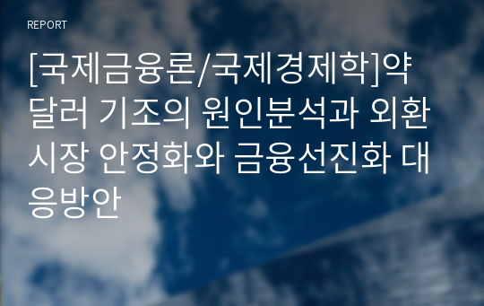 [국제금융론/국제경제학]약 달러 기조의 원인분석과 외환시장 안정화와 금융선진화 대응방안