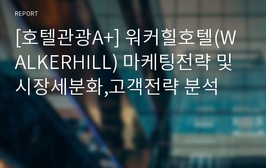 [호텔관광A+] 워커힐호텔(WALKERHILL) 마케팅전략 및 시장세분화,고객전략 분석