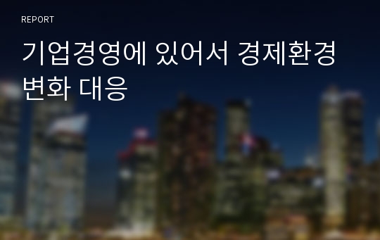 기업경영에 있어서 경제환경변화 대응