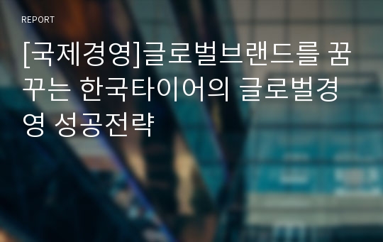 [국제경영]글로벌브랜드를 꿈꾸는 한국타이어의 글로벌경영 성공전략