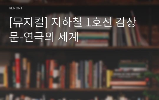 [뮤지컬] 지하철 1호선 감상문-연극의 세계