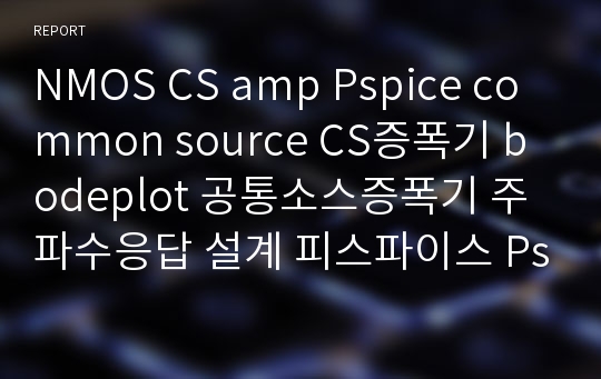NMOS CS amp Pspice common source CS증폭기 bodeplot 공통소스증폭기 주파수응답 설계 피스파이스 Pspice