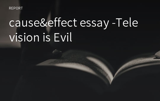 cause&amp;effect essay -Television is Evil