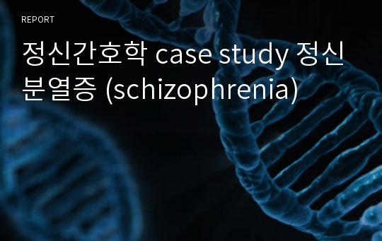 정신간호학 case study 정신분열증 (schizophrenia)