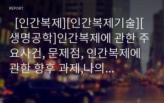   [인간복제][인간복제기술][생명공학]인간복제에 관한 주요사건, 문제점, 인간복제에 관한 향후 과제,나의 생각(인간복제 주요사건, 인간복제 관련 법률, 인간복제 문제점, 인간복제 윤리문제, 인간복제에 관한 생각)