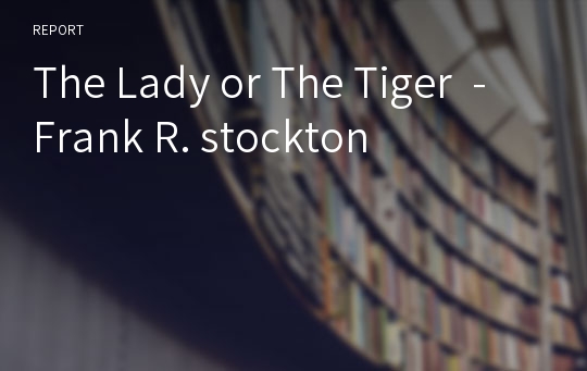 The Lady or The Tiger  - Frank R. stockton