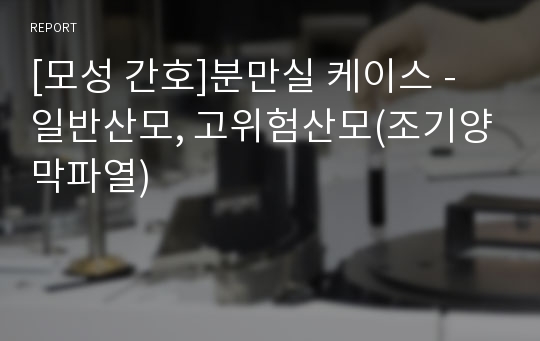 [모성 간호]분만실 케이스 - 일반산모, 고위험산모(조기양막파열)